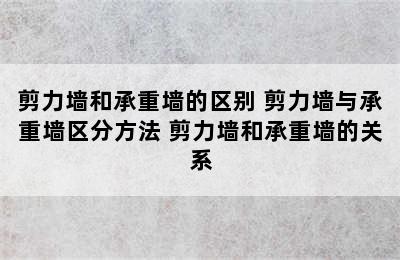 剪力墙和承重墙的区别 剪力墙与承重墙区分方法 剪力墙和承重墙的关系